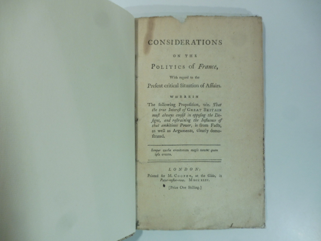 Considerations on the politics of France with regard to the present critical situation of affairs wherein the following proposition viz. That the true interest of great Britain must always...